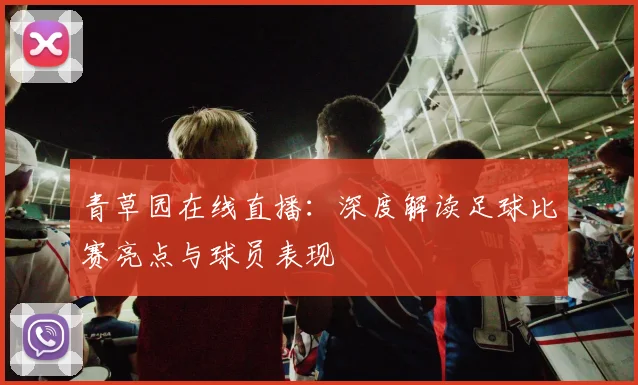 青草园在线直播：深度解读足球比赛亮点与球员表现